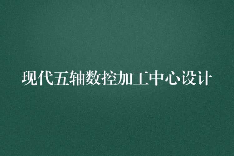 现代五轴数控加工中心设计 现代五轴数控加工中心设计